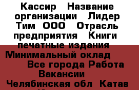 Кассир › Название организации ­ Лидер Тим, ООО › Отрасль предприятия ­ Книги, печатные издания › Минимальный оклад ­ 12 000 - Все города Работа » Вакансии   . Челябинская обл.,Катав-Ивановск г.